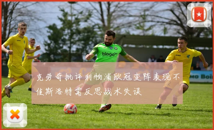 克劳奇批评利物浦欧冠变阵表现不佳斯洛特需反思战术失误