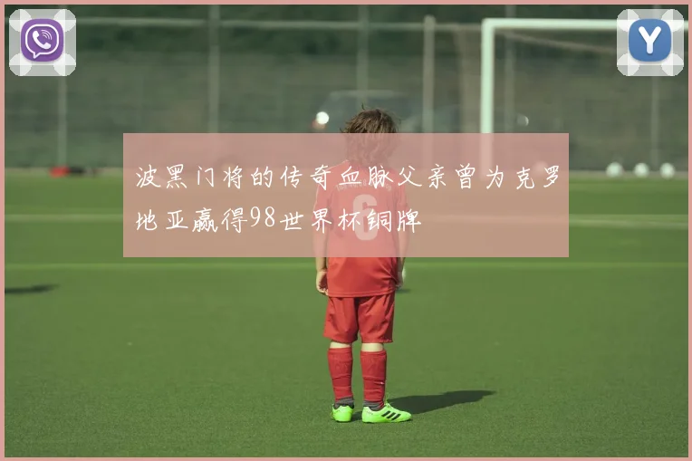 波黑门将的传奇血脉父亲曾为克罗地亚赢得98世界杯铜牌