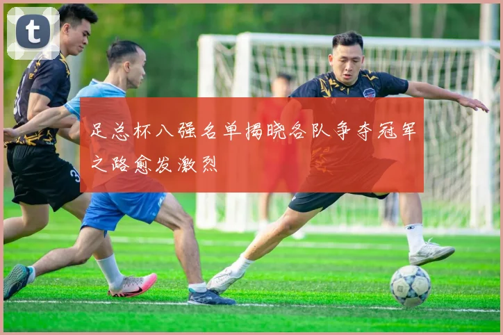 足总杯八强名单揭晓各队争夺冠军之路愈发激烈