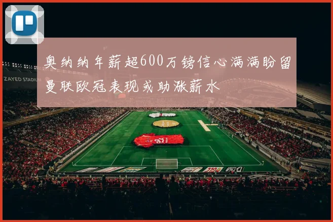 奥纳纳年薪超600万镑信心满满盼留曼联欧冠表现或助涨薪水