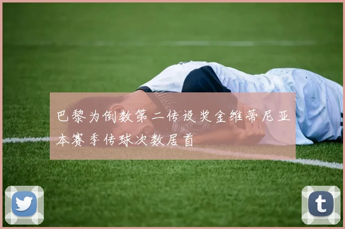 巴黎为倒数第二传设奖金维蒂尼亚本赛季传球次数居首