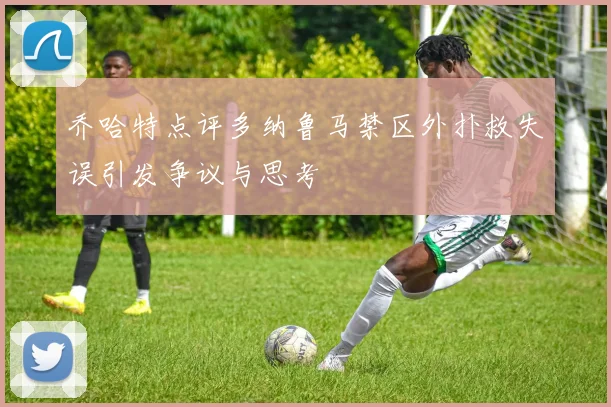 乔哈特点评多纳鲁马禁区外扑救失误引发争议与思考