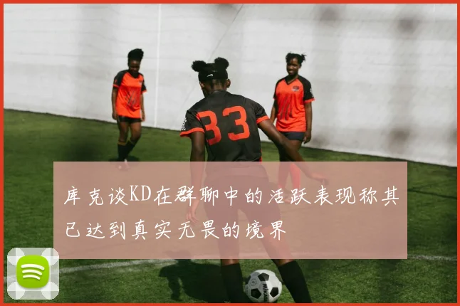 库克谈KD在群聊中的活跃表现称其已达到真实无畏的境界