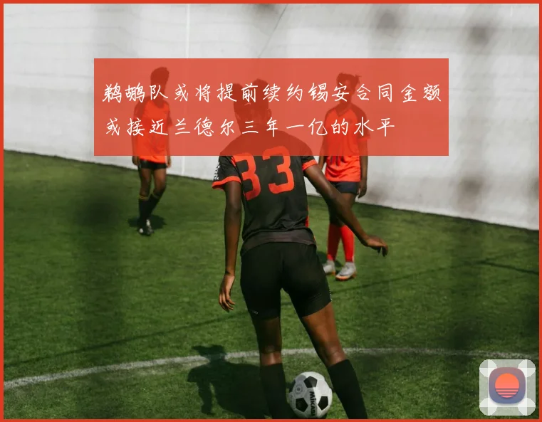 鹈鹕队或将提前续约锡安合同金额或接近兰德尔三年一亿的水平