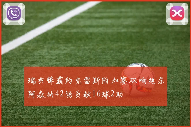 瑞典锋霸约克雷斯附加赛双响绝杀阿森纳42场贡献16球2助