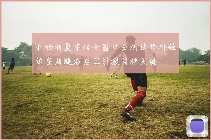 利物浦夏季转会窗口分析边锋补强迫在眉睫右后卫引援同样关键
