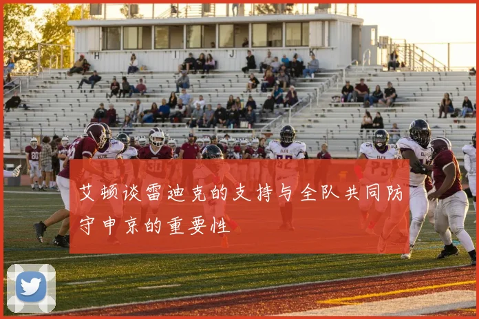 艾顿谈雷迪克的支持与全队共同防守申京的重要性